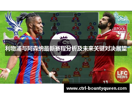 利物浦与阿森纳最新赛程分析及未来关键对决展望 利物浦与阿森纳最新赛程分析及未来关键对决展望