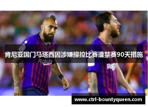 肯尼亚国门马塔西因涉嫌操控比赛遭禁赛90天措施