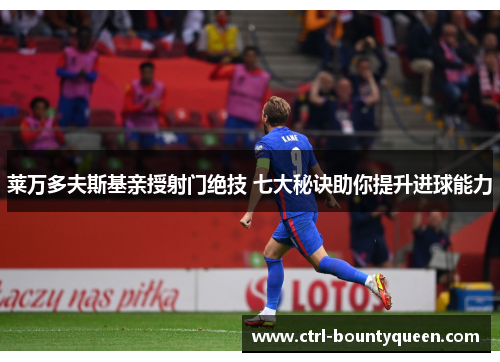 莱万多夫斯基亲授射门绝技 七大秘诀助你提升进球能力 莱万多夫斯基亲授射门绝技 七大秘诀助你提升进球能力
