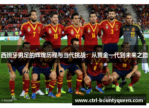 西班牙男足的辉煌历程与当代挑战:从黄金一代到未来之路 西班牙男足的辉煌历程与当代挑战:从黄金一代到未来之路