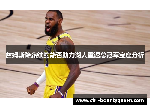 詹姆斯降薪续约能否助力湖人重返总冠军宝座分析