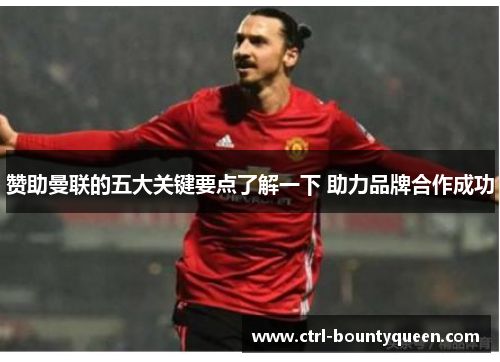 赞助曼联的五大关键要点了解一下 助力品牌合作成功 赞助曼联的五大关键要点了解一下 助力品牌合作成功