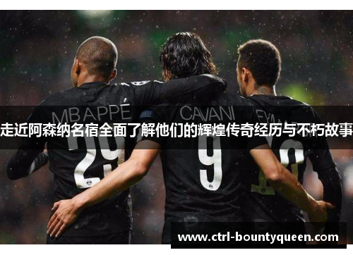 走近阿森纳名宿全面了解他们的辉煌传奇经历与不朽故事 走近阿森纳名宿全面了解他们的辉煌传奇经历与不朽故事