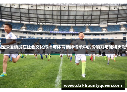 足球运动员在社会文化传播与体育精神传承中的影响力与独特贡献