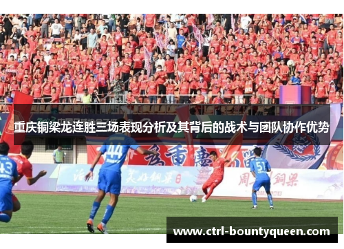 重庆铜梁龙连胜三场表现分析及其背后的战术与团队协作优势 重庆铜梁龙连胜三场表现分析及其背后的战术与团队协作优势