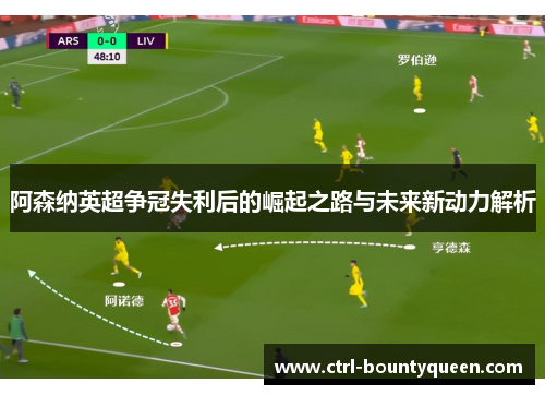 阿森纳英超争冠失利后的崛起之路与未来新动力解析