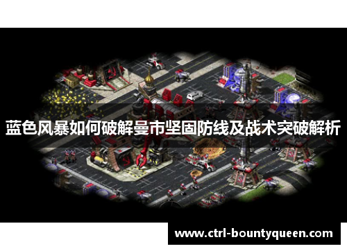蓝色风暴如何破解曼市坚固防线及战术突破解析