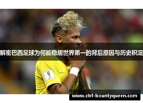 解密巴西足球为何能稳居世界第一的背后原因与历史积淀
