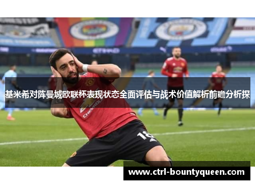 基米希对阵曼城欧联杯表现状态全面评估与战术价值解析前瞻分析探