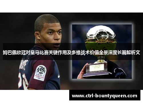 姆巴佩欧冠对皇马比赛关键作用及多维战术价值全景深度长篇解析文 姆巴佩欧冠对皇马比赛关键作用及多维战术价值全景深度长篇解析文