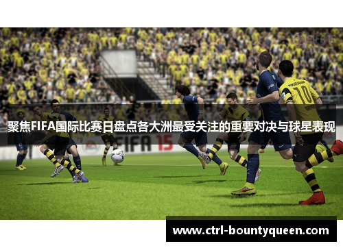聚焦FIFA国际比赛日盘点各大洲最受关注的重要对决与球星表现 聚焦FIFA国际比赛日盘点各大洲最受关注的重要对决与球星表现