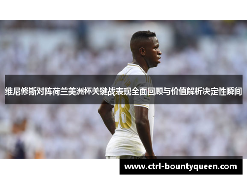 维尼修斯对阵荷兰美洲杯关键战表现全面回顾与价值解析决定性瞬间 维尼修斯对阵荷兰美洲杯关键战表现全面回顾与价值解析决定性瞬间