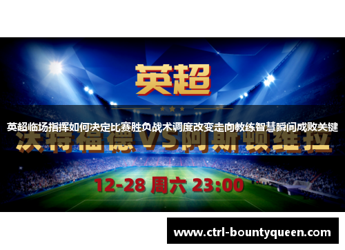 英超临场指挥如何决定比赛胜负战术调度改变走向教练智慧瞬间成败关键 英超临场指挥如何决定比赛胜负战术调度改变走向教练智慧瞬间成败关键