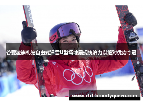 谷爱凌崇礼站自由式滑雪U型场地展现统治力以绝对优势夺冠 谷爱凌崇礼站自由式滑雪U型场地展现统治力以绝对优势夺冠