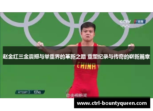 赵金红三金震撼与举重界的革新之路 重塑纪录与传奇的崭新篇章 赵金红三金震撼与举重界的革新之路 重塑纪录与传奇的崭新篇章