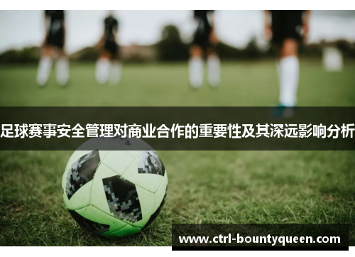 足球赛事安全管理对商业合作的重要性及其深远影响分析 足球赛事安全管理对商业合作的重要性及其深远影响分析