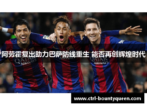 阿劳霍复出助力巴萨防线重生 能否再创辉煌时代