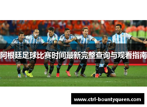 阿根廷足球比赛时间最新完整查询与观看指南 阿根廷足球比赛时间最新完整查询与观看指南