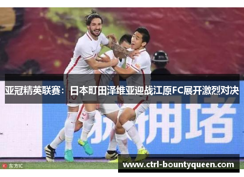 亚冠精英联赛:日本町田泽维亚迎战江原FC展开激烈对决 亚冠精英联赛:日本町田泽维亚迎战江原FC展开激烈对决