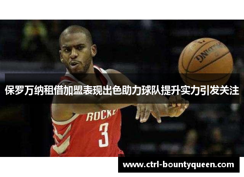 保罗万纳租借加盟表现出色助力球队提升实力引发关注 保罗万纳租借加盟表现出色助力球队提升实力引发关注