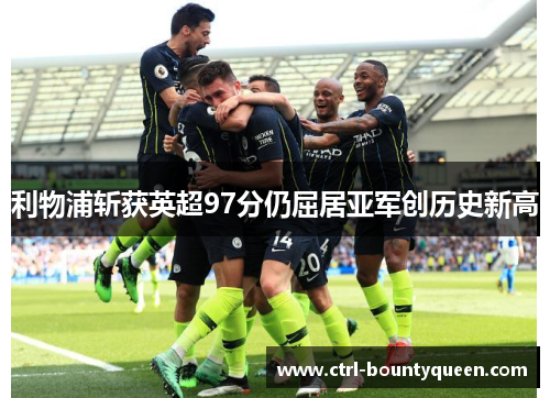 利物浦斩获英超97分仍屈居亚军创历史新高 利物浦斩获英超97分仍屈居亚军创历史新高