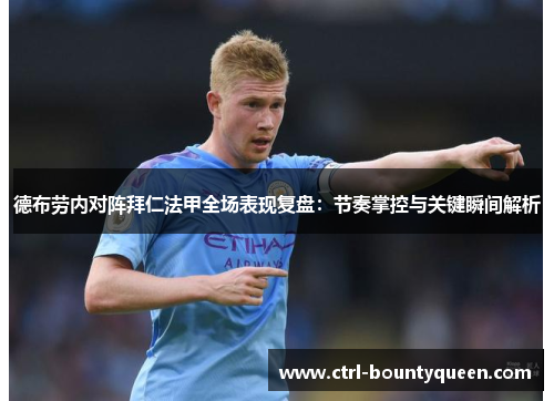 德布劳内对阵拜仁法甲全场表现复盘:节奏掌控与关键瞬间解析 德布劳内对阵拜仁法甲全场表现复盘:节奏掌控与关键瞬间解析