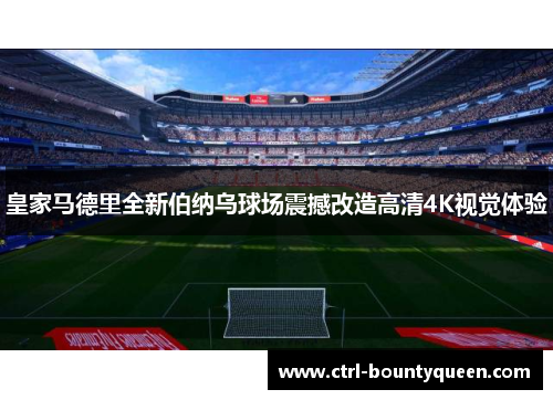 皇家马德里全新伯纳乌球场震撼改造高清4K视觉体验