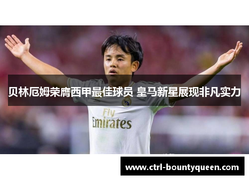 贝林厄姆荣膺西甲最佳球员 皇马新星展现非凡实力